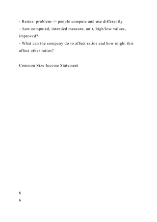 - Ratios: problem--> people compute and use differently
– how computed, intended measure, unit, high/low values,
improved?
- What can the company do to affect ratios and how might this
affect other ratios?
Common Size Income Statement
6
6
 