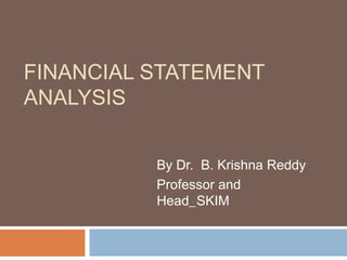 FINANCIAL STATEMENT
ANALYSIS
By Dr. B. Krishna Reddy
Professor and
Head_SKIM
 