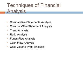 Techniques of Financial
Analysis
 Comparative Statements Analysis
 Common-Size Statement Analysis
 Trend Analysis
 Ratio Analysis
 Funds Flow Analysis
 Cash Flow Analysis
 Cost-Volume-Profit Analysis
 