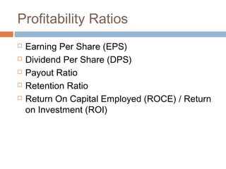 Profitability Ratios
 Earning Per Share (EPS)
 Dividend Per Share (DPS)
 Payout Ratio
 Retention Ratio
 Return On Capital Employed (ROCE) / Return
on Investment (ROI)
 