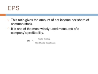 EPS
 This ratio gives the amount of net income per share of
common stock.
 It is one of the most widely-used measures of a
company’s profitability.
Equity Earnings
EPS =
No. of Equity Shareholders
 