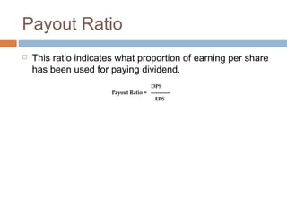 Payout Ratio
 This ratio indicates what proportion of earning per share
has been used for paying dividend.
DPS
Payout Ratio = -----------
EPS
 