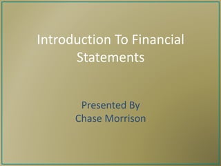 Introduction To Financial 
Statements 
Presented By 
Chase Morrison 
 