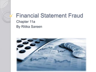 Financial Statement Fraud
Chapter 11a
By Ritika Sareen
 