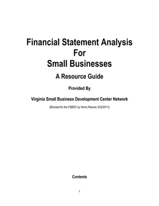 Financial Statement Analysis
For
Small Businesses
A Resource Guide
Provided By
Virginia Small Business Development Center Network
(Revised for the VSBDC by Henry Reeves 3/22/2011)
Contents
1
 