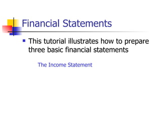 Financial Statements This tutorial illustrates how to prepare three basic financial statements The Income Statement 