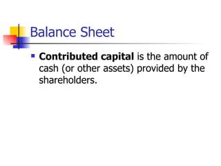 Balance Sheet Contributed capital  is the amount of cash (or other assets) provided by the shareholders.  