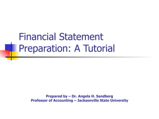 Financial Statement Preparation: A Tutorial Prepared by – Dr. Angela H. Sandberg Professor of Accounting – Jacksonville State University 