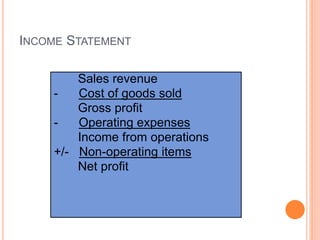 INCOME STATEMENT
Sales revenue
- Cost of goods sold
Gross profit
- Operating expenses
Income from operations
+/- Non-operating items
Net profit
 