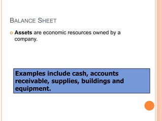 BALANCE SHEET
 Assets are economic resources owned by a
company.
Examples include cash, accounts
receivable, supplies, buildings and
equipment.
 