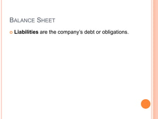 BALANCE SHEET
 Liabilities are the company’s debt or obligations.
 