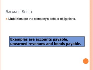 BALANCE SHEET
 Liabilities are the company’s debt or obligations.
Examples are accounts payable,
unearned revenues and bonds payable.
 
