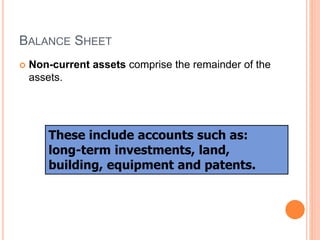 BALANCE SHEET
 Non-current assets comprise the remainder of the
assets.
These include accounts such as:
long-term investments, land,
building, equipment and patents.
 