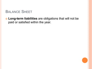 BALANCE SHEET
 Long-term liabilities are obligations that will not be
paid or satisfied within the year.
 