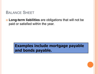BALANCE SHEET
 Long-term liabilities are obligations that will not be
paid or satisfied within the year.
Examples include mortgage payable
and bonds payable.
 