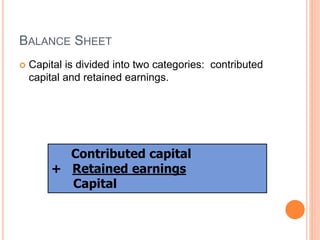 BALANCE SHEET
 Capital is divided into two categories: contributed
capital and retained earnings.
Contributed capital
+ Retained earnings
Capital
 