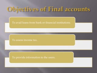 To avail loans from bank or financial institutions.
To assess income tax.
To provide information to the users.
 