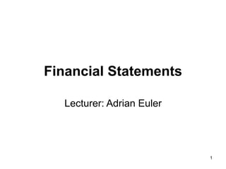 1
Financial Statements
Lecturer: Adrian Euler
 