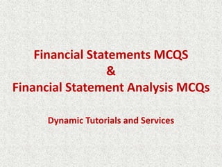 Financial Statements MCQS
&
Financial Statement Analysis MCQs
Dynamic Tutorials and Services
 