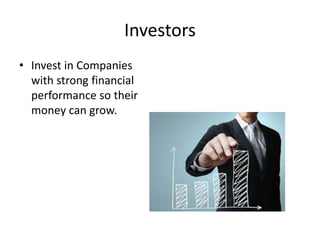 Investors
• Invest in Companies
with strong financial
performance so their
money can grow.
 
