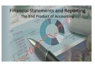 Financial Statements and Reporting
The End Product of Accounting
 