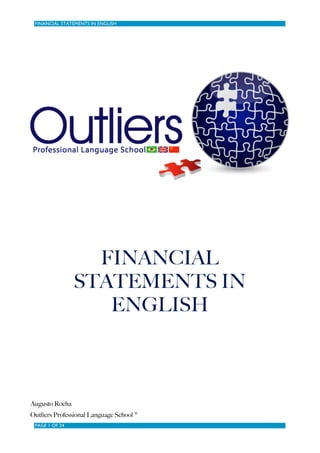 FINANCIAL STATEMENTS IN ENGLISH




                  FINANCIAL
                STATEMENTS IN
                   ENGLISH



Augusto Rocha
Outliers Professional Language School ®
 PAGE 1 OF 24
 