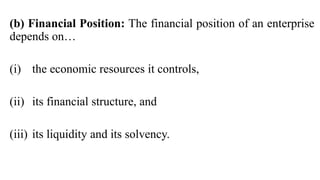 (b) Financial Position: The financial position of an enterprise
depends on…
(i) the economic resources it controls,
(ii) its financial structure, and
(iii) its liquidity and its solvency.
 
