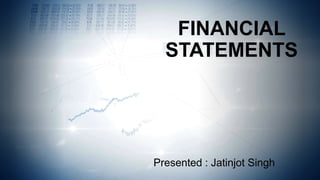 FINANCIAL
STATEMENTS
Presented : Jatinjot Singh
 
