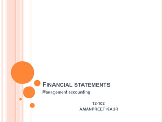 FINANCIAL STATEMENTS 
Management accounting 
12-102 
AMANPREET KAUR 
 