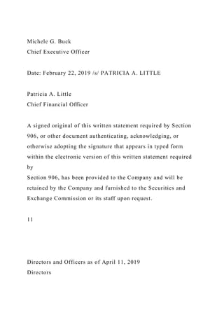 Michele G. Buck
Chief Executive Officer
Date: February 22, 2019 /s/ PATRICIA A. LITTLE
Patricia A. Little
Chief Financial Officer
A signed original of this written statement required by Section
906, or other document authenticating, acknowledging, or
otherwise adopting the signature that appears in typed form
within the electronic version of this written statement required
by
Section 906, has been provided to the Company and will be
retained by the Company and furnished to the Securities and
Exchange Commission or its staff upon request.
11
Directors and Officers as of April 11, 2019
Directors
 
