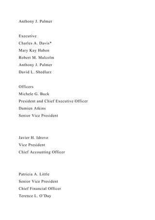 Anthony J. Palmer
Executive
Charles A. Davis*
Mary Kay Haben
Robert M. Malcolm
Anthony J. Palmer
David L. Shedlarz
Officers
Michele G. Buck
President and Chief Executive Officer
Damien Atkins
Senior Vice President
Javier H. Idrovo
Vice President
Chief Accounting Officer
Patricia A. Little
Senior Vice President
Chief Financial Officer
Terence L. O’Day
 