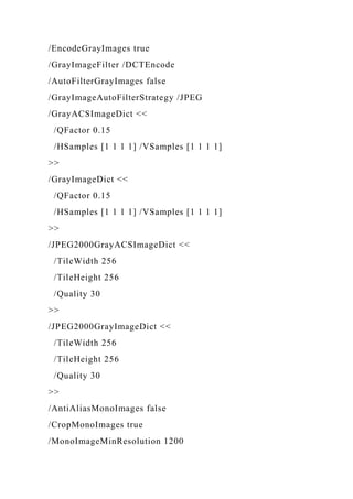 /EncodeGrayImages true
/GrayImageFilter /DCTEncode
/AutoFilterGrayImages false
/GrayImageAutoFilterStrategy /JPEG
/GrayACSImageDict <<
/QFactor 0.15
/HSamples [1 1 1 1] /VSamples [1 1 1 1]
>>
/GrayImageDict <<
/QFactor 0.15
/HSamples [1 1 1 1] /VSamples [1 1 1 1]
>>
/JPEG2000GrayACSImageDict <<
/TileWidth 256
/TileHeight 256
/Quality 30
>>
/JPEG2000GrayImageDict <<
/TileWidth 256
/TileHeight 256
/Quality 30
>>
/AntiAliasMonoImages false
/CropMonoImages true
/MonoImageMinResolution 1200
 