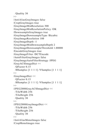 /Quality 30
>>
/AntiAliasGrayImages false
/CropGrayImages true
/GrayImageMinResolution 300
/GrayImageMinResolutionPolicy /OK
/DownsampleGrayImages true
/GrayImageDownsampleType /Bicubic
/GrayImageResolution 100
/GrayImageDepth -1
/GrayImageMinDownsampleDepth 2
/GrayImageDownsampleThreshold 1.00000
/EncodeGrayImages true
/GrayImageFilter /DCTEncode
/AutoFilterGrayImages false
/GrayImageAutoFilterStrategy /JPEG
/GrayACSImageDict <<
/QFactor 0.15
/HSamples [1 1 1 1] /VSamples [1 1 1 1]
>>
/GrayImageDict <<
/QFactor 0.15
/HSamples [1 1 1 1] /VSamples [1 1 1 1]
>>
/JPEG2000GrayACSImageDict <<
/TileWidth 256
/TileHeight 256
/Quality 30
>>
/JPEG2000GrayImageDict <<
/TileWidth 256
/TileHeight 256
/Quality 30
>>
/AntiAliasMonoImages false
/CropMonoImages true
 