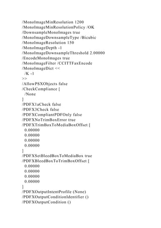 /MonoImageMinResolution 1200
/MonoImageMinResolutionPolicy /OK
/DownsampleMonoImages true
/MonoImageDownsampleType /Bicubic
/MonoImageResolution 150
/MonoImageDepth -1
/MonoImageDownsampleThreshold 2.00000
/EncodeMonoImages true
/MonoImageFilter /CCITTFaxEncode
/MonoImageDict <<
/K -1
>>
/AllowPSXObjects false
/CheckCompliance [
/None
]
/PDFX1aCheck false
/PDFX3Check false
/PDFXCompliantPDFOnly false
/PDFXNoTrimBoxError true
/PDFXTrimBoxToMediaBoxOffset [
0.00000
0.00000
0.00000
0.00000
]
/PDFXSetBleedBoxToMediaBox true
/PDFXBleedBoxToTrimBoxOffset [
0.00000
0.00000
0.00000
0.00000
]
/PDFXOutputIntentProfile (None)
/PDFXOutputConditionIdentifier ()
/PDFXOutputCondition ()
 