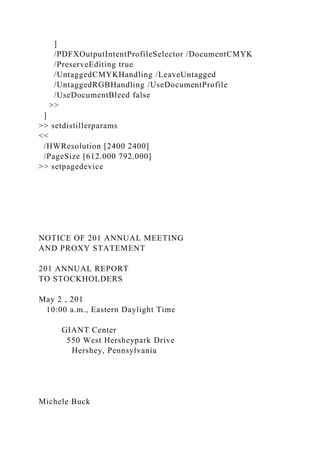 ]
/PDFXOutputIntentProfileSelector /DocumentCMYK
/PreserveEditing true
/UntaggedCMYKHandling /LeaveUntagged
/UntaggedRGBHandling /UseDocumentProfile
/UseDocumentBleed false
>>
]
>> setdistillerparams
<<
/HWResolution [2400 2400]
/PageSize [612.000 792.000]
>> setpagedevice
NOTICE OF 201 ANNUAL MEETING
AND PROXY STATEMENT
201 ANNUAL REPORT
TO STOCKHOLDERS
May 2 , 201
10:00 a.m., Eastern Daylight Time
GIANT Center
550 West Hersheypark Drive
Hershey, Pennsylvania
Michele Buck
 