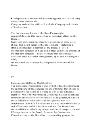 • Independent, disinterested members approve any related party
transactions between the
Company and entities affiliated with the Company and certain
of its directors.
The decision to administer the Board’s oversight
responsibilities in this manner has an important effect on the
Board’s
leadership and committee structure, described in more detail
above. The Board believes that its structure – including a
strong, independent Chairman of the Board, 11 of 12
independent directors and key committees comprised entirely of
independent directors – helps to ensure that key strategic
decisions made by senior management, up to and including the
CEO,
are reviewed and overseen by independent directors of the
Board.
17
Experiences, Skills and Qualifications
The Governance Committee works with the Board to determine
the appropriate skills, experiences and attributes that should be
possessed by the Board as a whole as well as its individual
members. While the Governance Committee has not established
minimum criteria for director candidates, in general, the Board
seeks individuals with skills and backgrounds that will
complement those of other directors and maximize the diversity
and effectiveness of the Board as a whole. The Board also
seeks individuals who bring unique and varied perspectives and
life experiences to the Board. As such, the Governance
Committee assists the Board by recommending prospective
 