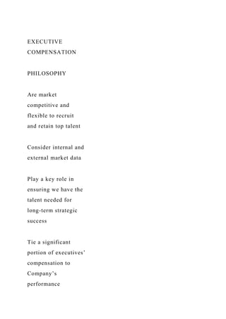 EXECUTIVE
COMPENSATION
PHILOSOPHY
Are market
competitive and
flexible to recruit
and retain top talent
Consider internal and
external market data
Play a key role in
ensuring we have the
talent needed for
long-term strategic
success
Tie a significant
portion of executives’
compensation to
Company’s
performance
 