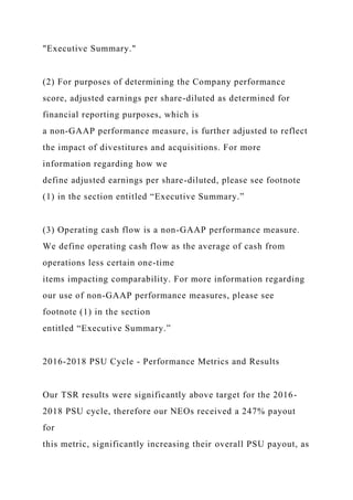 "Executive Summary."
(2) For purposes of determining the Company performance
score, adjusted earnings per share-diluted as determined for
financial reporting purposes, which is
a non-GAAP performance measure, is further adjusted to reflect
the impact of divestitures and acquisitions. For more
information regarding how we
define adjusted earnings per share-diluted, please see footnote
(1) in the section entitled “Executive Summary.”
(3) Operating cash flow is a non-GAAP performance measure.
We define operating cash flow as the average of cash from
operations less certain one-time
items impacting comparability. For more information regarding
our use of non-GAAP performance measures, please see
footnote (1) in the section
entitled “Executive Summary.”
2016-2018 PSU Cycle - Performance Metrics and Results
Our TSR results were significantly above target for the 2016-
2018 PSU cycle, therefore our NEOs received a 247% payout
for
this metric, significantly increasing their overall PSU payout, as
 