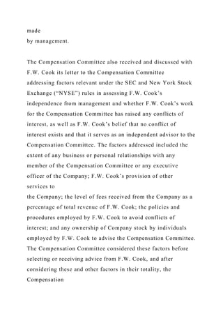 made
by management.
The Compensation Committee also received and discussed with
F.W. Cook its letter to the Compensation Committee
addressing factors relevant under the SEC and New York Stock
Exchange (“NYSE”) rules in assessing F.W. Cook’s
independence from management and whether F.W. Cook’s work
for the Compensation Committee has raised any conflicts of
interest, as well as F.W. Cook’s belief that no conflict of
interest exists and that it serves as an independent advisor to the
Compensation Committee. The factors addressed included the
extent of any business or personal relationships with any
member of the Compensation Committee or any executive
officer of the Company; F.W. Cook’s provision of other
services to
the Company; the level of fees received from the Company as a
percentage of total revenue of F.W. Cook; the policies and
procedures employed by F.W. Cook to avoid conflicts of
interest; and any ownership of Company stock by individuals
employed by F.W. Cook to advise the Compensation Committee.
The Compensation Committee considered these factors before
selecting or receiving advice from F.W. Cook, and after
considering these and other factors in their totality, the
Compensation
 