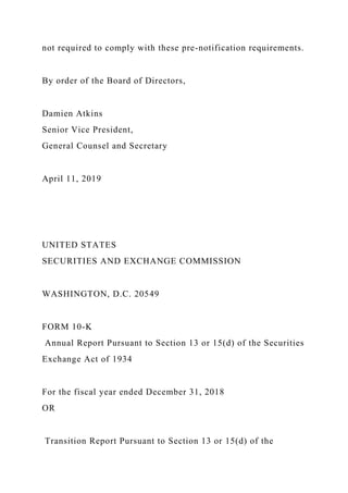 not required to comply with these pre-notification requirements.
By order of the Board of Directors,
Damien Atkins
Senior Vice President,
General Counsel and Secretary
April 11, 2019
UNITED STATES
SECURITIES AND EXCHANGE COMMISSION
WASHINGTON, D.C. 20549
FORM 10-K
Annual Report Pursuant to Section 13 or 15(d) of the Securities
Exchange Act of 1934
For the fiscal year ended December 31, 2018
OR
Transition Report Pursuant to Section 13 or 15(d) of the
 