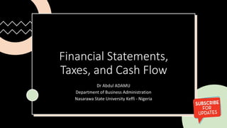 Financial Statements,
Taxes, and Cash Flow
Dr Abdul ADAMU
Department of Business Administration
Nasarawa State University Keffi - Nigeria
 