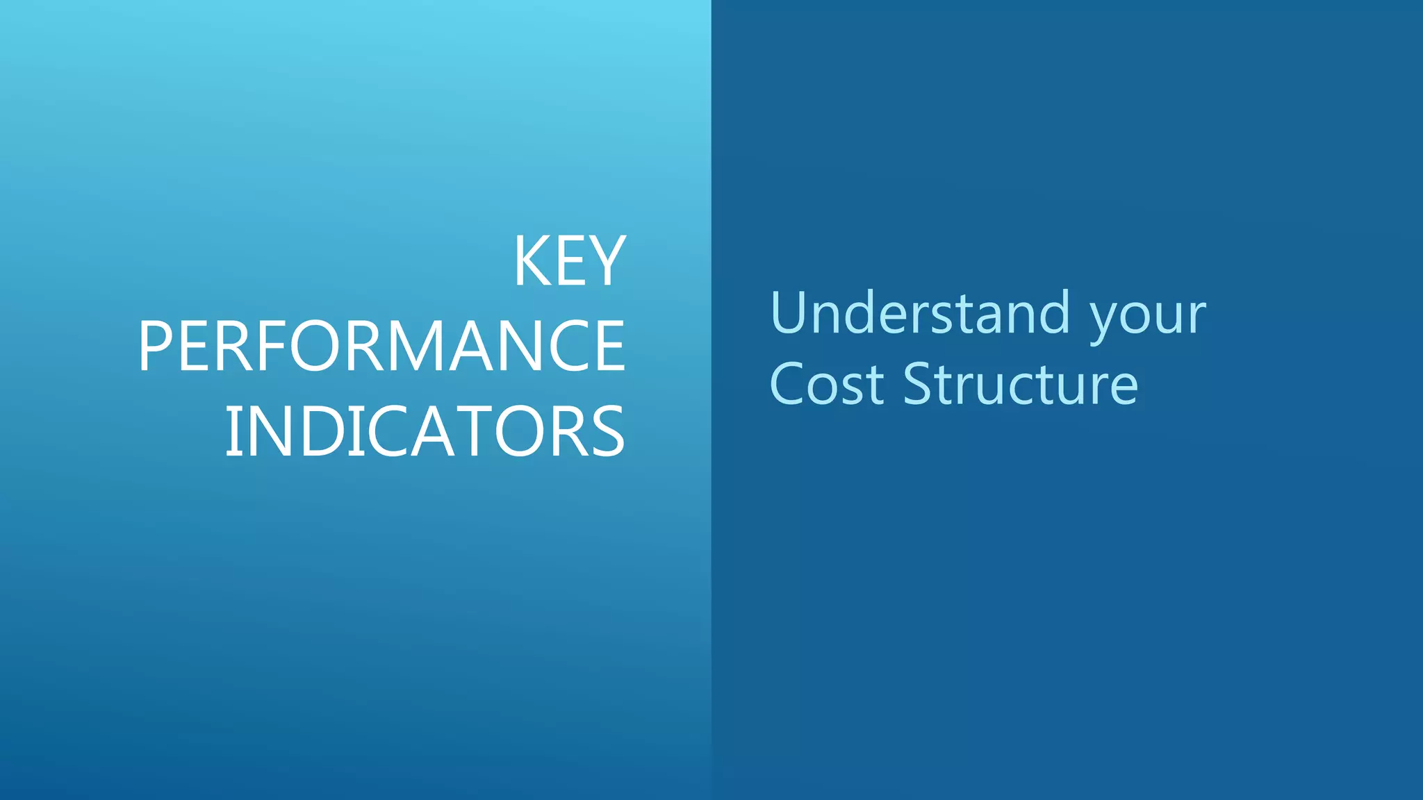 KEY
PERFORMANCE
INDICATORS
Understand your
Cost Structure
 