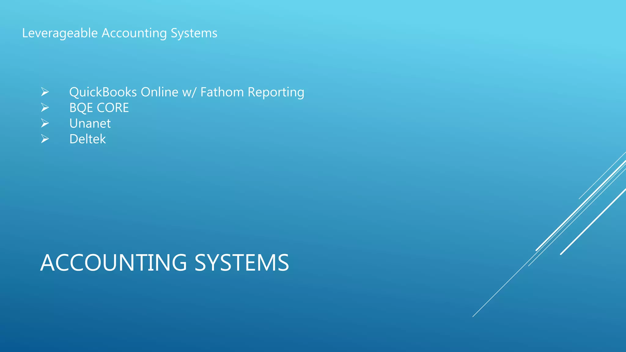 ACCOUNTING SYSTEMS
Leverageable Accounting Systems
 QuickBooks Online w/ Fathom Reporting
 BQE CORE
 Unanet
 Deltek
 