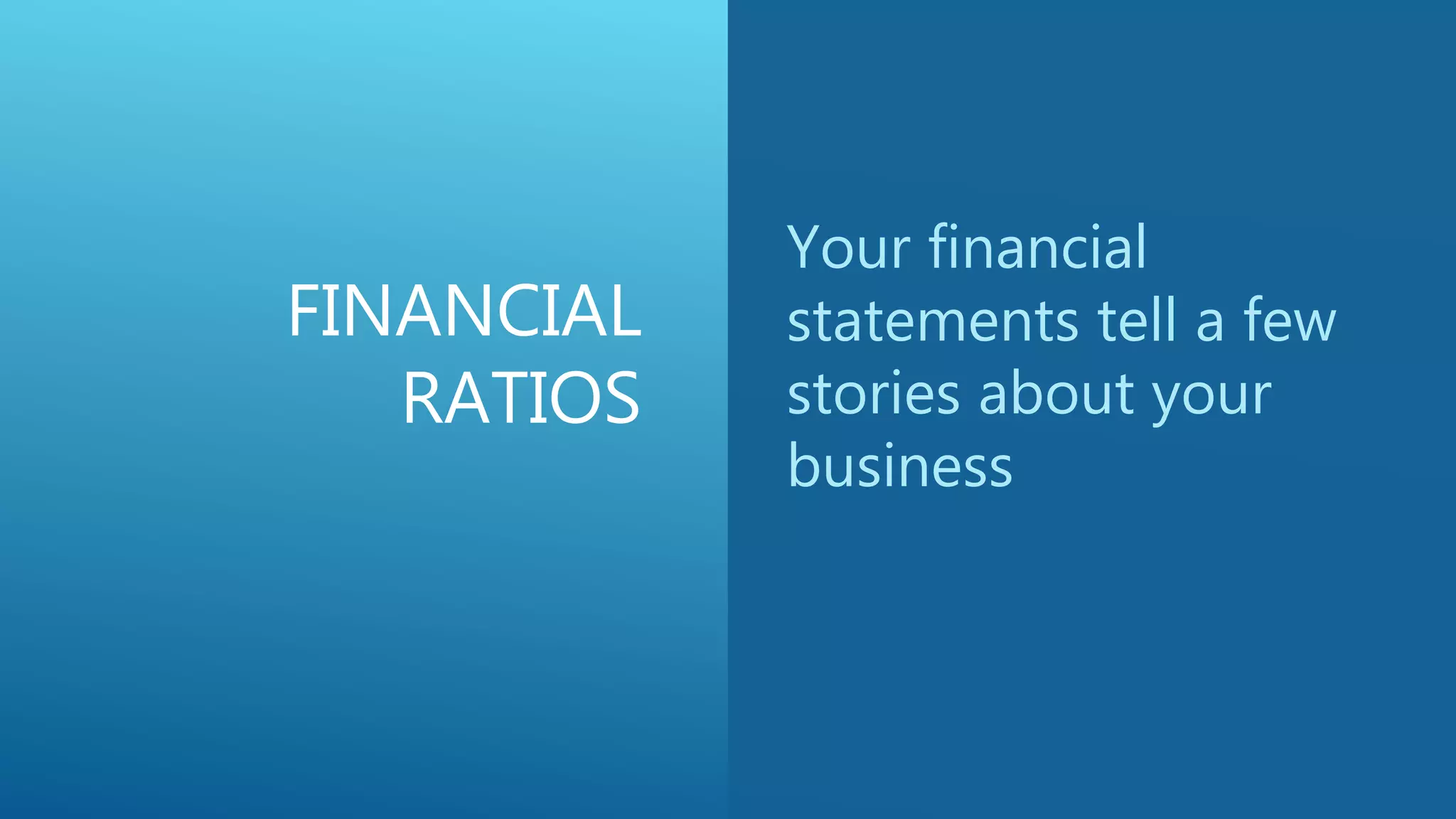 FINANCIAL
RATIOS
Your financial
statements tell a few
stories about your
business
 
