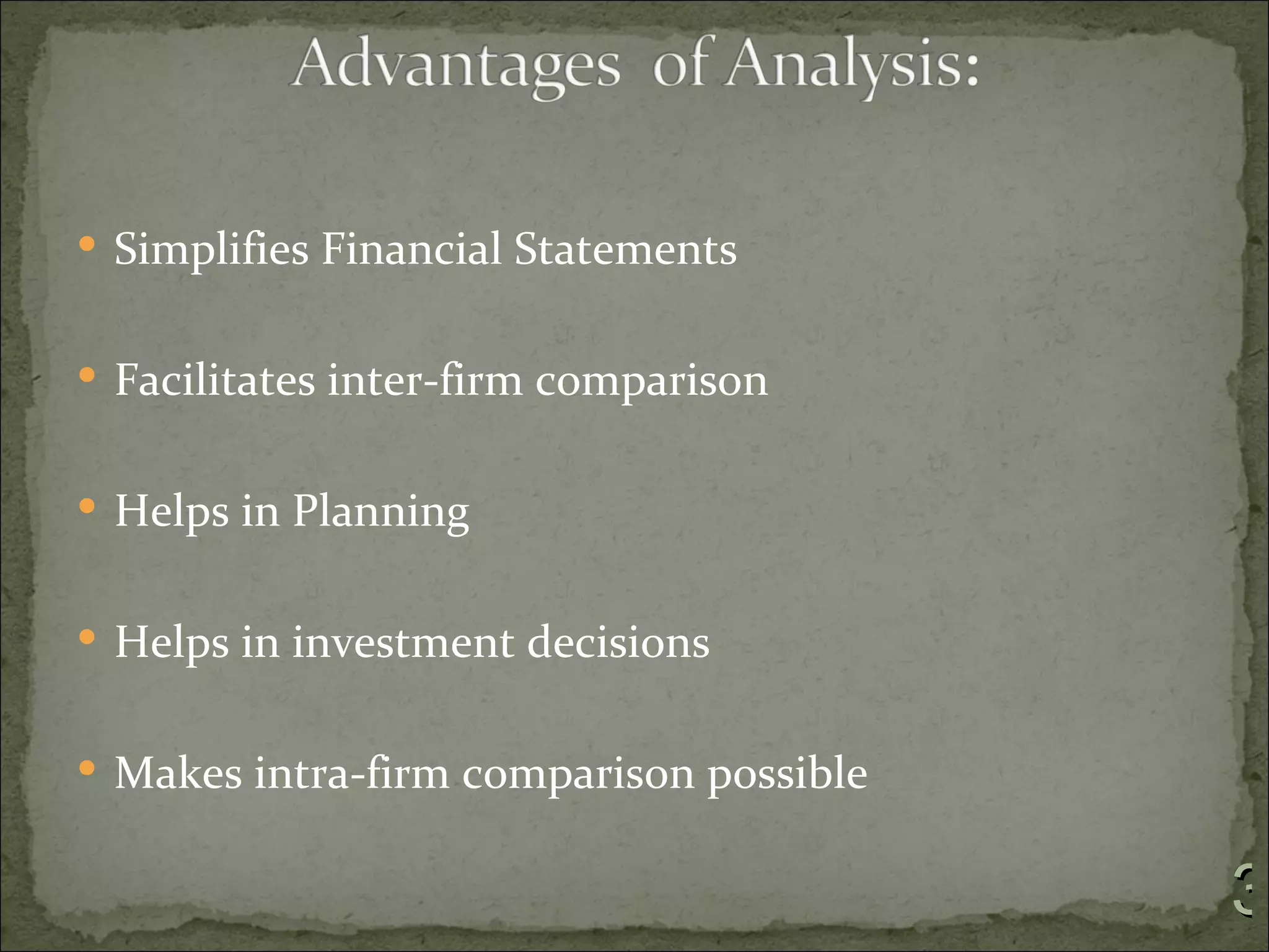  Simplifies Financial Statements


 Facilitates inter-firm comparison


 Helps in Planning


 Helps in investment decisions


 Makes intra-firm comparison possible


                                         3
 