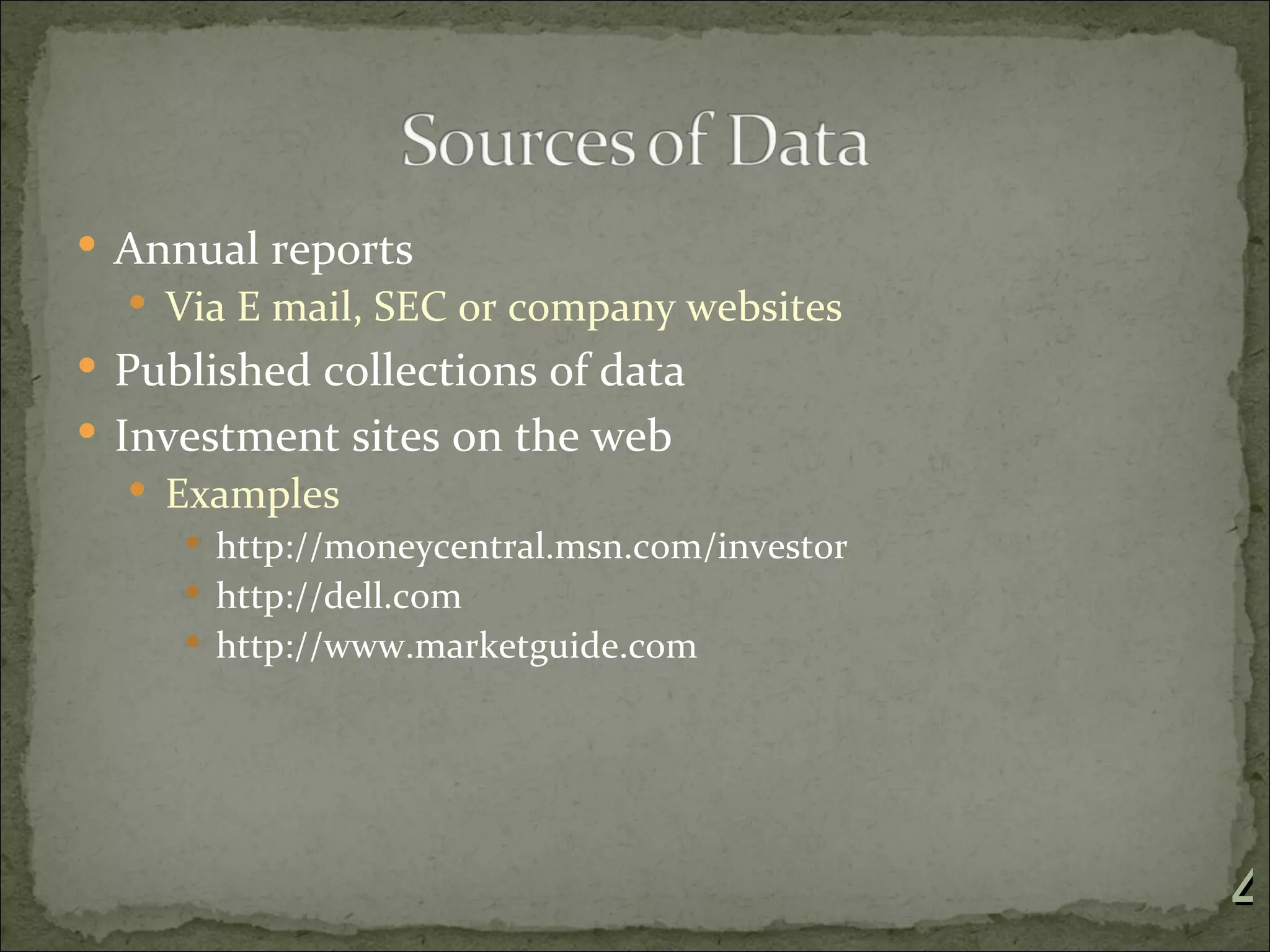  Annual reports
   Via E mail, SEC or company websites
 Published collections of data
 Investment sites on the web
   Examples
      http://moneycentral.msn.com/investor
      http://dell.com
      http://www.marketguide.com




                                              4
 