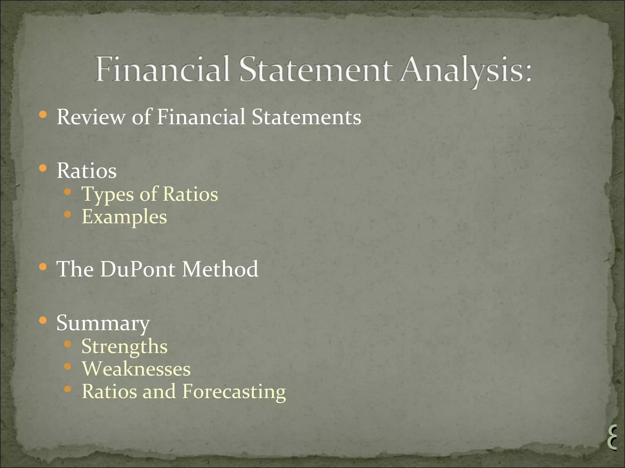  Review of Financial Statements

 Ratios
   Types of Ratios
   Examples


 The DuPont Method

 Summary
   Strengths
   Weaknesses
   Ratios and Forecasting


                                   8
 