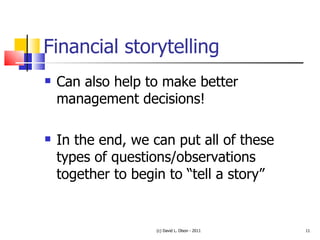 Financial storytelling Can also help to make better management decisions! In the end, we can put all of these types of questions/observations together to begin to “tell a story” (c) David L. Olson - 2011 
