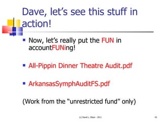 Dave, let’s see this stuff in action! Now, let’s really put the  FUN  in account FUNi ng! All-Pippin Dinner Theatre Audit.pdf ArkansasSymphAuditFS.pdf (Work from the “unrestricted fund” only) (c) David L. Olson - 2011 