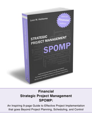 Financial
          Strategic Project Management
                     SPOMP:
An Inspiring 9-page Guide to Effective Project Implementation
 that goes Beyond Project Planning, Scheduling, and Control
 
